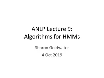 ANLP Lecture 9:  Algorithms for HMMs  Sharon Goldwater  4 Oct 2019  Recap: HMM  Elements of HMM: