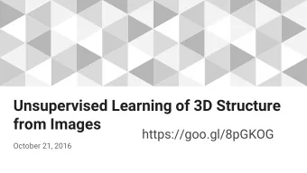 Unsupervised Learning of 3D Structure  from Images  https://goo.gl/8pGKOG  October 21, 2016