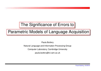 The Significance of Errors to  Parametric Models of Language Acquisition  Paula Buttery  Natural