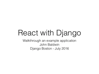 React with Django  Walkthrough an example application  John Baldwin  Django Boston - July 2016