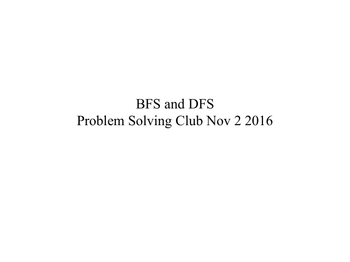 bfs and dfs problem solving club nov 2 2016 breadth first