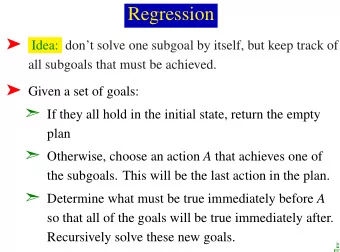 Regression  Idea: dont solve one subgoal by itself, but keep track of  all subgoals that must