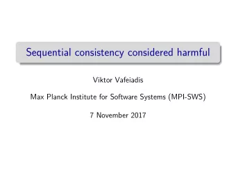 Sequential consistency considered harmful  Viktor Vafeiadis  Max Planck Institute for Software