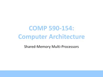 COMP 590-154:  Computer Architecture  Shared-Memory Multi-Processors  Shared-Memory Multiprocessors