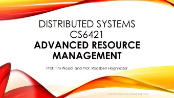 DISTRIBUTED SYSTEMS  CS6421  ADVANCED RESOURCE  MANAGEMENT  Prof. Tim Wood  and Prof. Roozbeh