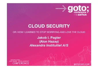 CLOUD SECURITY OR: HOW I LEARNED TO STOP WORRYING AND LOVE THE CLOUD Jakob I. Pagter (Alon Hazay)