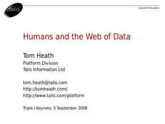 Humans and the Web of Data  T  om Heath  Platform Division  T  alis Information Ltd