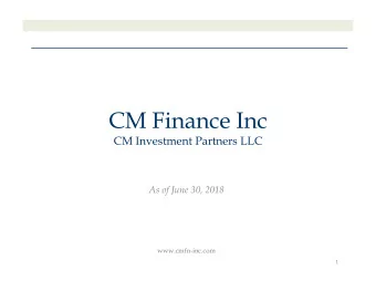 CM Finance Inc  CM Investment Partners LLC  As of June 30, 2018  www.cmfn-inc.com  1