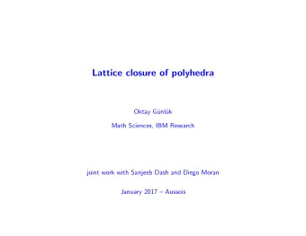 Lattice closure of polyhedra  Oktay G  unl  uk  Math Sciences, IBM Research  joint work with