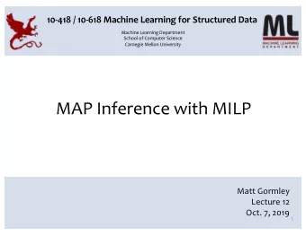MAP Inference with MILP  Matt Gormley  Lecture 12  Oct. 7, 2019  1  Reminders  Homework 2: BP