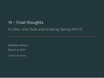 19  Final thoughts  CS 2043: Unix Tools and Scripting, Spring 2019 [1]  Matthew Milano  March 8,