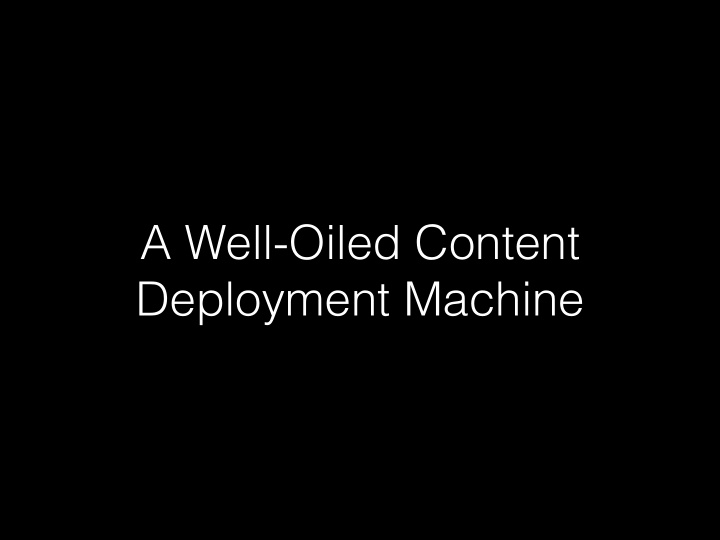 a well oiled content deployment machine james mcbryan