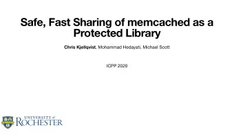 Safe, Fast Sharing of memcached as a  Protected Library Chris Kjellqvist , Mohammad Hedayati,