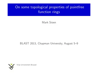 On some topological properties of pointfree  function rings  Mark Sioen  BLAST 2013, Chapman