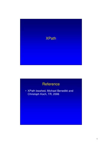 XPath  Reference   XPath leashed, Michael Benedikt and  Christoph Koch, TR, 2006  1