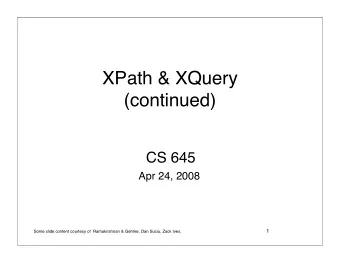 XPath &amp; XQuery  (continued)  CS 645  Apr 24, 2008  1  Some slide content courtesy of