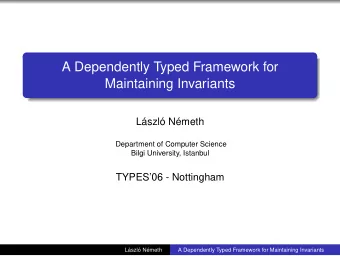A Dependently Typed Framework for  Maintaining Invariants  Lszl Nmeth  Department of Computer