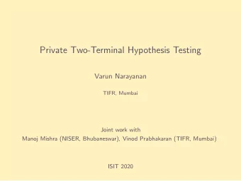 Private Two-Terminal Hypothesis Testing  Varun Narayanan  TIFR, Mumbai  Joint work with  Manoj