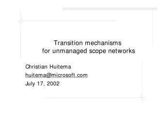 Transition mechanisms  for unmanaged scope networks  Christian Huitema  huitema@microsoft.com  July
