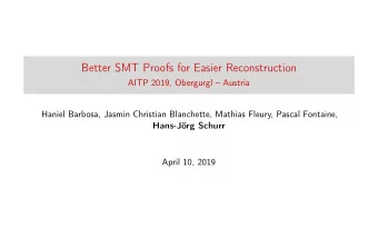 Better SMT Proofs for Easier Reconstruction  AITP 2019, Obergurgl  Austria  Haniel Barbosa,