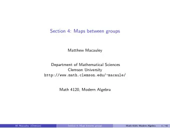 Section 4: Maps between groups  Matthew Macauley  Department of Mathematical Sciences  Clemson