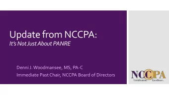 Update from NCCPA:  Its Not Just About PANRE  Denni J. Woodmansee, MS, PA-C  Immediate Past
