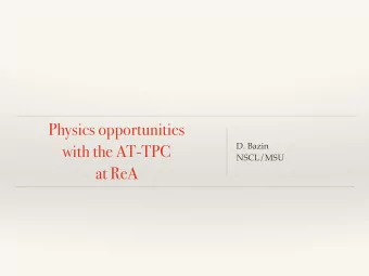 Physics opportunities  with the AT-TPC  D. Bazin  NSCL/MSU  at ReA  Reaction studies at ReA