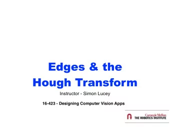 Edges &amp; the  Hough Transform  Instructor - Simon Lucey  16-423 - Designing Computer Vision Apps