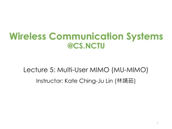 Wireless Communication Systems  @CS.NCTU  Lecture 5: Multi-User MIMO (MU-MIMO) Instructor: Kate