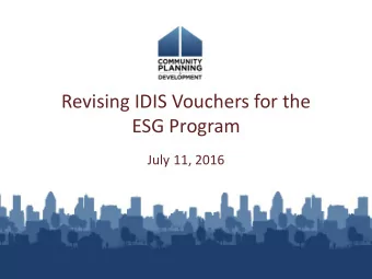 Revising IDIS Vouchers for the  ESG Program  July 11, 2016  Presenters  Marlisa Grogan, HUD