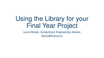 Using the Library for your  Final Year Project  Laura Woods, Computing &amp; Engineering Librarian