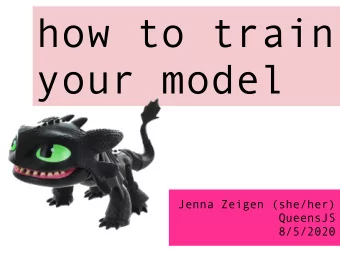 how to train  your model  Jenna Zeigen (she/her)  QueensJS  8/5/2020  senior frontend  engineer at