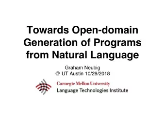 Towards Open-domain  Generation of Programs  from Natural Language  Graham Neubig  @ UT Austin