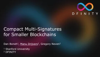 Compact Multi-Signatures  for Smaller Blockchains Dan Boneh 1 , Manu Drijvers 2 , Gregory Neven 2 1