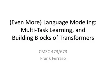 (Even More) Language Modeling:  Multi-Task Learning, and  Building Blocks of Transformers  CMSC