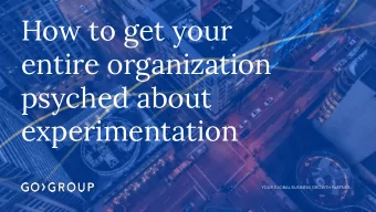 How to get your  entire organization  psyched about  experimentation  YOUR GLOBAL BUSINESS GROWTH