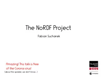 The NoRDF Project  Fabian Suchanek  Amazing! This talk is free  of the Corona virus!  (about the