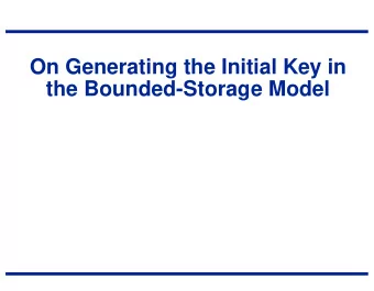 On Generating the Initial Key in  the Bounded-Storage Model  Main idea  Instead of assuming that