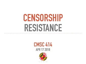 CENSORSHIP   RESISTANCE  CMSC 414  APR 17 2018  CENSORSHIP COMES IN MANY FORMS  DROPPING PACKETS