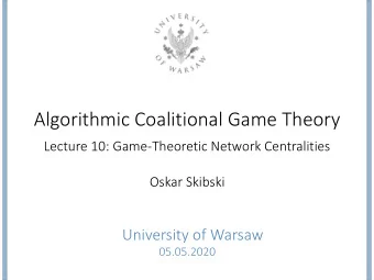 Algorithmic Coalitional Game Theory  Lecture 10: Game-Theoretic Network Centralities  Oskar Skibski