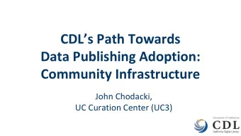 CDLs Path Towards  Data Publishing Adoption:  Community Infrastructure  John Chodacki,  UC