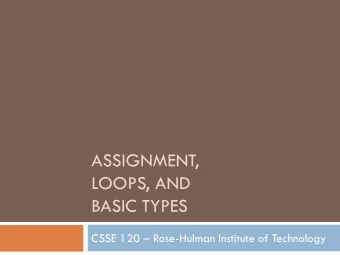ASSIGNMENT,  LOOPS, AND  BASIC TYPES CSSE 120  Rose-Hulman Institute of Technology  Outline (ch.