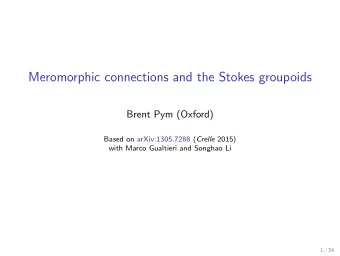 Meromorphic connections and the Stokes groupoids  Brent Pym (Oxford) Based on arXiv:1305.7288 (