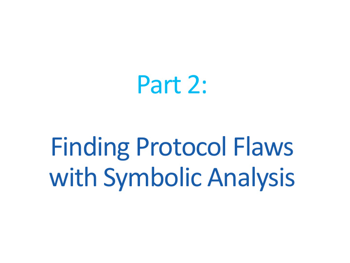 part 2 finding protocol flaws with symbolic analysis the