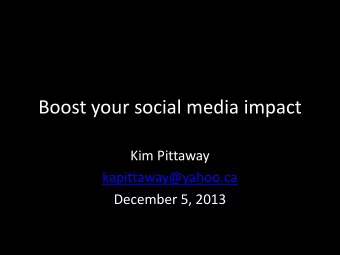 Boost your social media impact  Kim Pittaway  kapittaway@yahoo.ca  December 5, 2013  What well