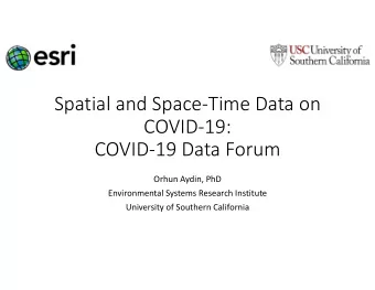 Spatial and Space-Time Data on  COVID-19:  COVID-19 Data Forum  Orhun Aydin, PhD  Environmental