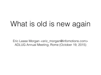 What is old is new again  Eric Lease Morgan &lt;eric_morgan@infomotions.com&gt;  ADLUG Annual