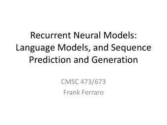 Recurrent Neural Models:  Language Models, and Sequence  Prediction and Generation  CMSC 473/673