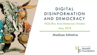 DISINFORMATION  AND DEMOCRACY  NCG/Bay Area Democracy Funders  May, 2018  Madison Initiative  M A D