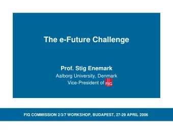 The e-Future Challenge  Prof. Stig Enemark  Aalborg University, Denmark  Vice-President of  FIG